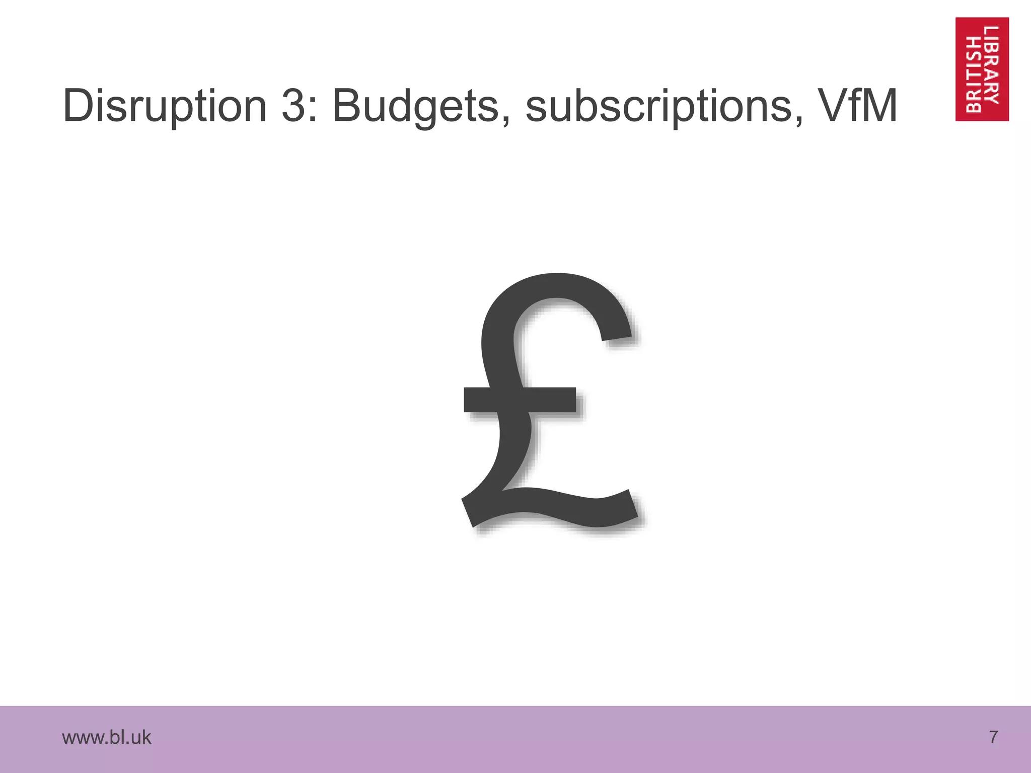 www.bl.uk 7
Disruption 3: Budgets, subscriptions, VfM
 