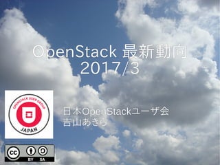 OpenStack 最新動向
2017/3
日本OpenStackユーザ会
吉山あきら
 