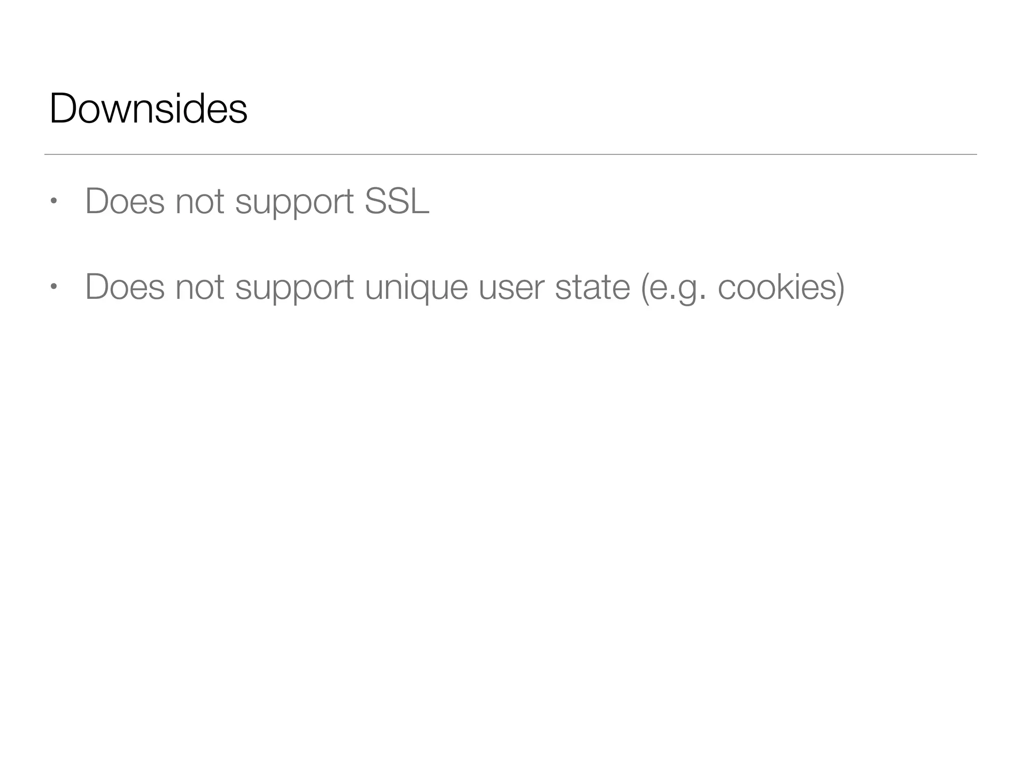 Downsides
• Does not support SSL
• Does not support unique user state (e.g. cookies)
 