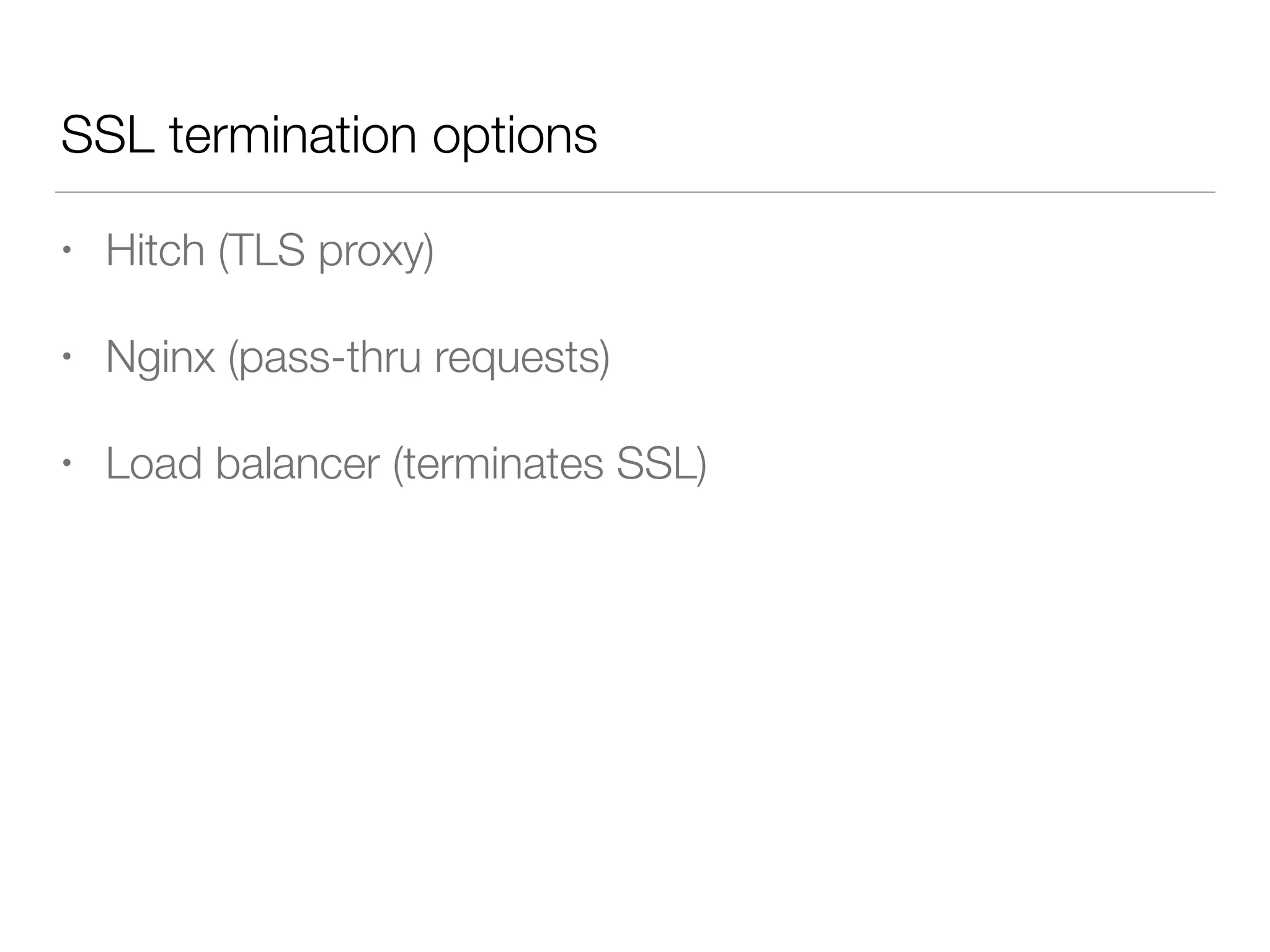 • Hitch (TLS proxy)
• Nginx (pass-thru requests)
• Load balancer (terminates SSL)
SSL termination options
 