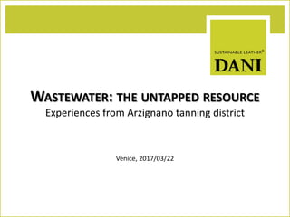 WASTEWATER: THE UNTAPPED RESOURCE
Experiences from Arzignano tanning district
Venice, 2017/03/22
 