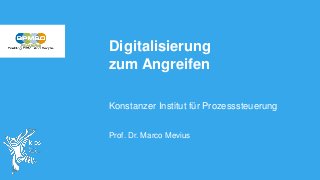 Digitalisierung
zum Angreifen
Konstanzer Institut für Prozesssteuerung
Prof. Dr. Marco Mevius
 