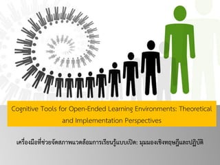 Cognitive Tools for Open-Ended Learning Environments: Theoretical and Implementation Perspectives 
เครื่องมือที่ช่วยจัดสภาพแวดล้อมการเรียนรู้แบบเปิด: มุมมองเชิงทฤษฎีและปฏิบัติ  
