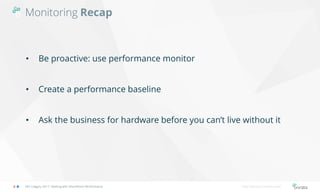 Monitoring Recap
SPS Calgary 2017: Dealing with SharePoint Performance http://bonzai-intranet.com/
• Be proactive: use performance monitor
• Create a performance baseline
• Ask the business for hardware before you can’t live without it
 
