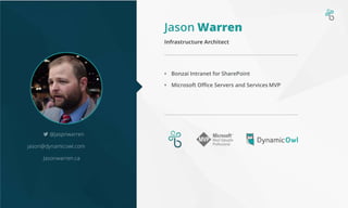 Jason Warren
• Bonzai Intranet for SharePoint
• Microsoft Office Servers and Services MVP
Infrastructure Architect
@jaspnwarren
jason@dynamicowl.com
Jasonwarren.ca
 