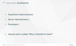 Intended Audience
SPS Calgary 2017: Dealing with SharePoint Performance http://bonzai-intranet.com/
• SharePoint Administrators
• Server Administrators
• Developers
• Anyone who is asked “Why is SharePoint slow?”
 