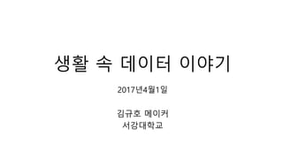 생활 속 데이터 이야기
2017년4월1일
김규호 메이커
서강대학교
 