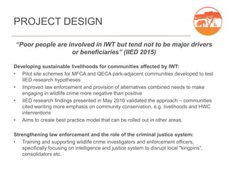 PROJECT DESIGN
“Poor people are involved in IWT but tend not to be major drivers
or beneficiaries” (IIED 2015)
Developing ...