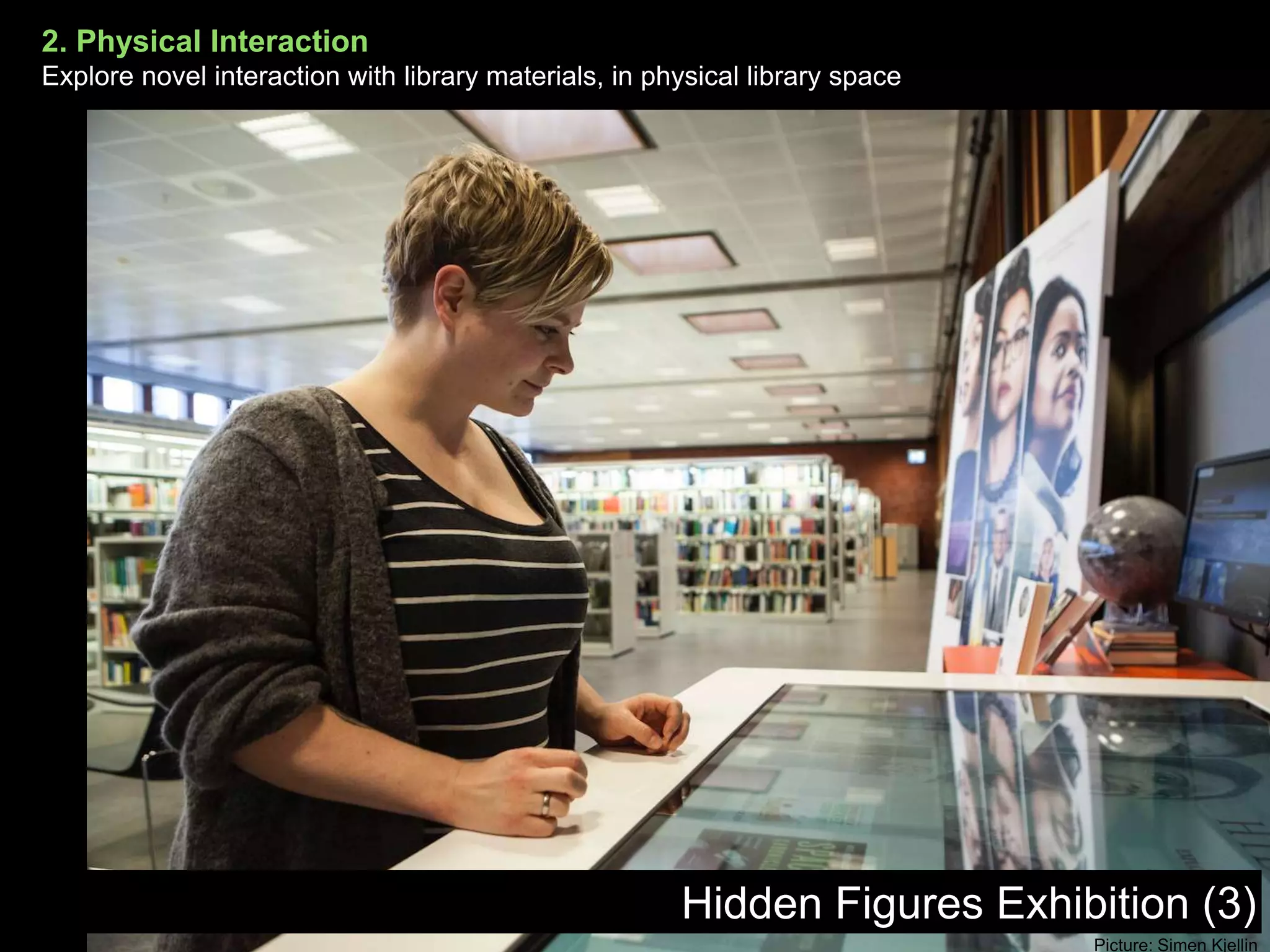 2. Physical Interaction
Explore novel interaction with library materials, in physical library space
Hidden Figures Exhibition (3)
Picture: Simen Kjellin
 