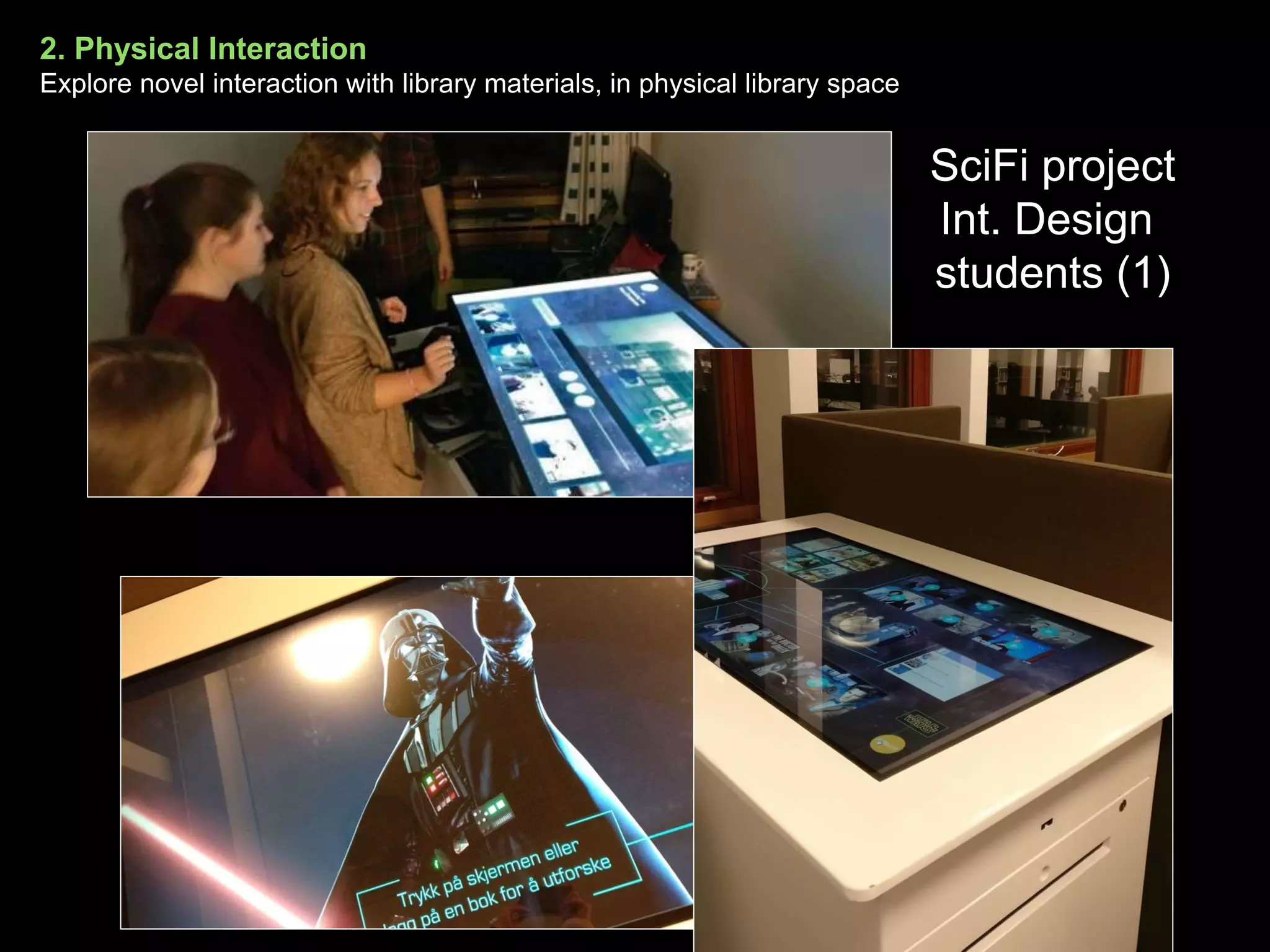 2. Physical Interaction
Explore novel interaction with library materials, in physical library space
SciFi project
Int. Design
students (1)
 