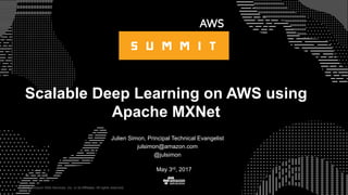 © 2015, Amazon Web Services, Inc. or its Affiliates. All rights reserved.
Julien Simon, Principal Technical Evangelist
julsimon@amazon.com
@julsimon
May 3rd, 2017
Scalable Deep Learning on AWS using
Apache MXNet
 