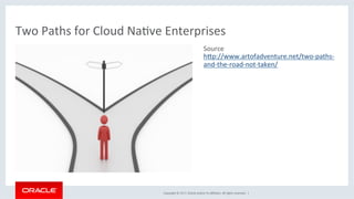 Copyright	©	2017,	Oracle	and/or	its	aﬃliates.	All	rights	reserved.		|	
Source	
hdp://www.artofadventure.net/two-paths-
and-the-road-not-taken/	
	
Two	Paths	for	Cloud	NaKve	Enterprises	
 