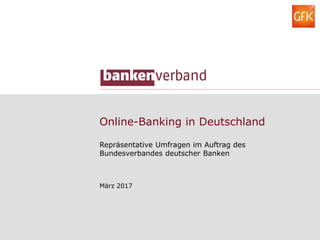 Online-Banking in Deutschland
Repräsentative Umfragen im Auftrag des
Bundesverbandes deutscher Banken
März 2017
 