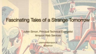 ©2017, Amazon Web Services, Inc. or its aﬃliates. All rights reserved
Fascinating Tales of a Strange Tomorrow
Julien Simon, Principal Technical Evangelist
Amazon Web Services

julsimon@amazon.fr 
@julsimon 

 