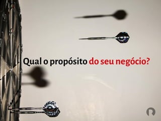 Qualo propósitodoseu negócio?
 