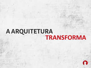 AARQUITETURA
TRANSFORMA
 