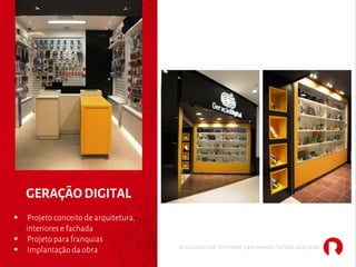 GERAÇÃO DIGITAL
§ Projeto conceito de arquitetura,
interiores e fachada
§ Projeto para franquias
§ Implantação da obra REALIZADO COM STEPHANIE GERCHMAN E TATIANE NOGUEIRA
 