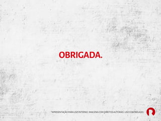 OBRIGADA.
*APRESENTAÇÃOPARAUSO INTERNO.IMAGENSCOMDIREITOSAUTORAIS.USO CONTROLADO.
 