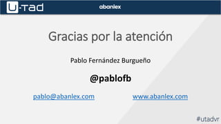 Gracias por la atención
Pablo Fernández Burgueño
@pablofb
pablo@abanlex.com www.abanlex.com
#utadvr
 