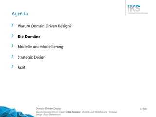 Domain Driven Design 17 | 80
Agenda
Warum Domain Driven Design?
Die Domäne
Modelle und Modellierung
Strategic Design
Fazit...