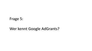 Frage 5:
Wer kennt Google AdGrants?
 