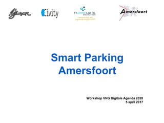 Smart Parking
Amersfoort
Workshop VNG Digitale Agenda 2020
5 april 2017
 