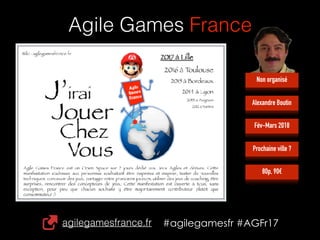 agilegamesfrance.fr #agilegamesfr #AGFr17
Agile Games France
Prochaine ville ?
Fév-Mars 2018
Alexandre Boutin
80p, 90€
Non organisé
 
