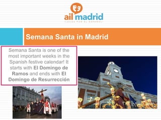 Semana Santa in Madrid
Semana Santa is one of the
most important weeks in the
Spanish festive calendar! It
starts with El Domingo de
Ramos and ends with El
Domingo de Resurrección
 