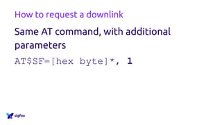How to request a downlink
Same AT command, with additional
parameters
AT$SF=[hex byte]*, 1
 