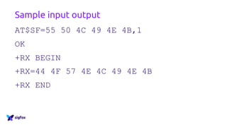 Sample input output
AT$SF=55 50 4C 49 4E 4B,1
OK
+RX BEGIN
+RX=44 4F 57 4E 4C 49 4E 4B
+RX END
 