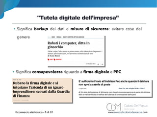 "Tutela digitale dell’impresa”
www.avvocaticaloriodemarcus.comIl commercio elettronico - 8 di 10
➔ Significa backup dei dati e misure di sicurezza: evitare cose del
genere
➔ Significa consapevolezza riguardo a firma digitale e PEC
 