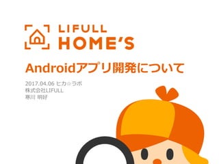 Androidアプリ開発について
2017.04.06 ヒカ☆ラボ
株式会社LIFULL
寒川 明好
 