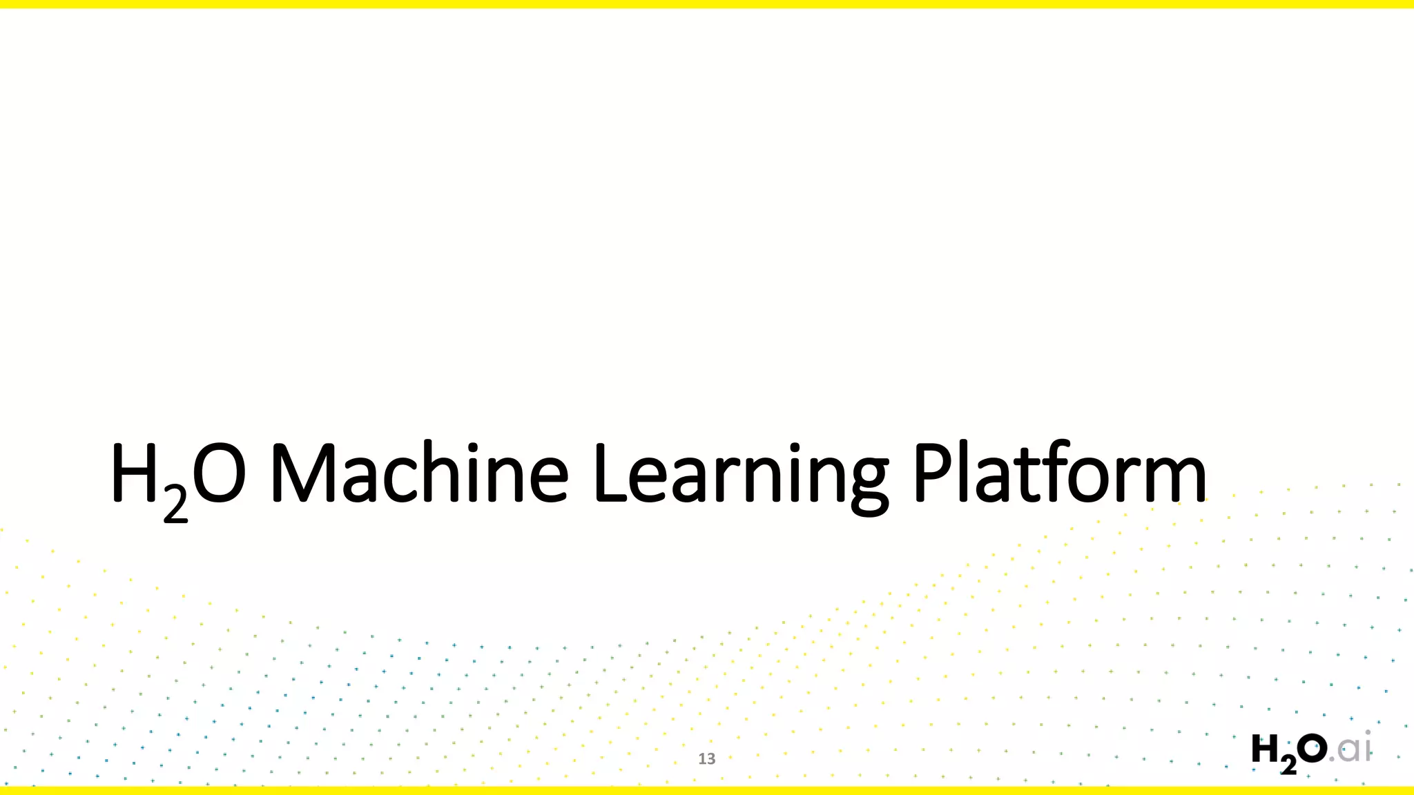 H2O Machine Learning Platform
13
 