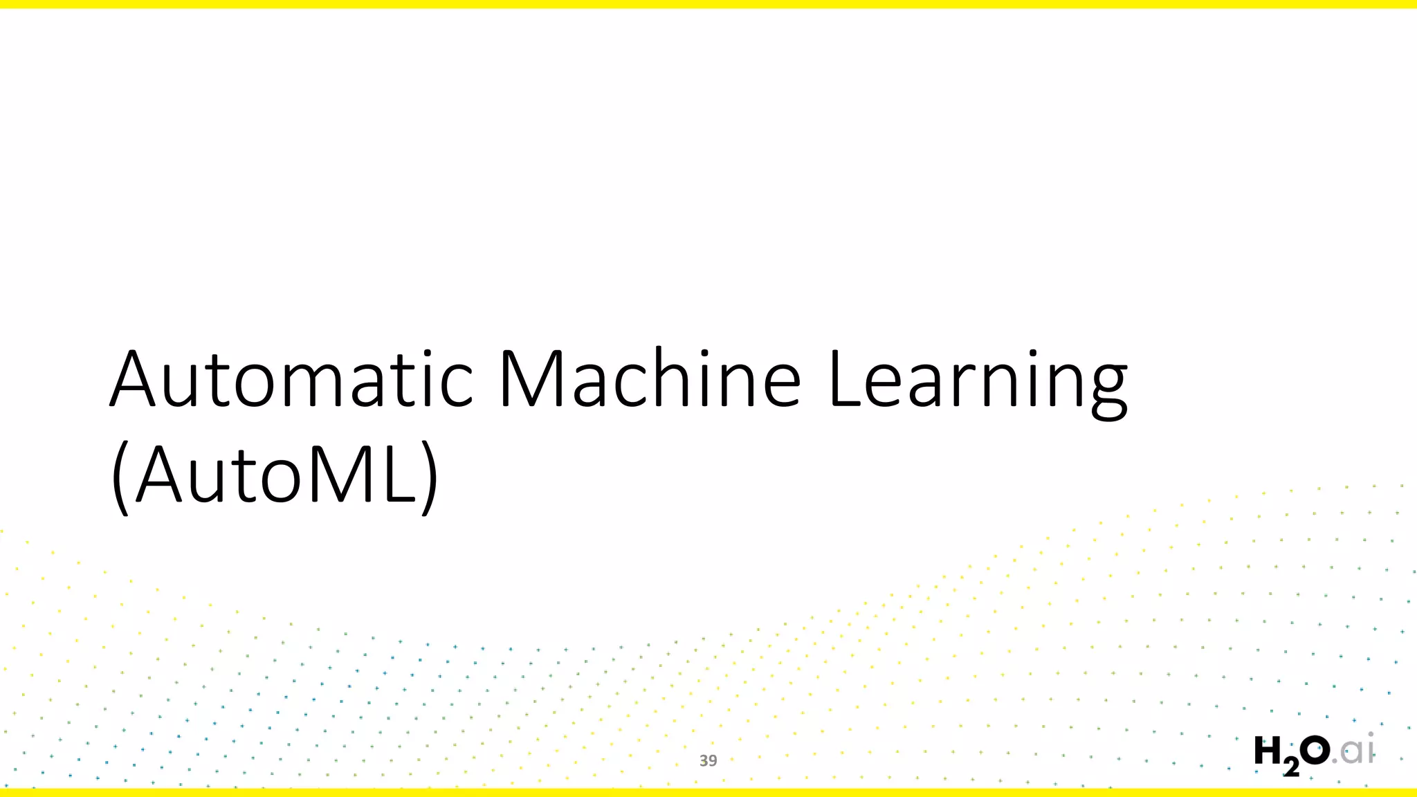 Automatic Machine Learning
(AutoML)
39
 