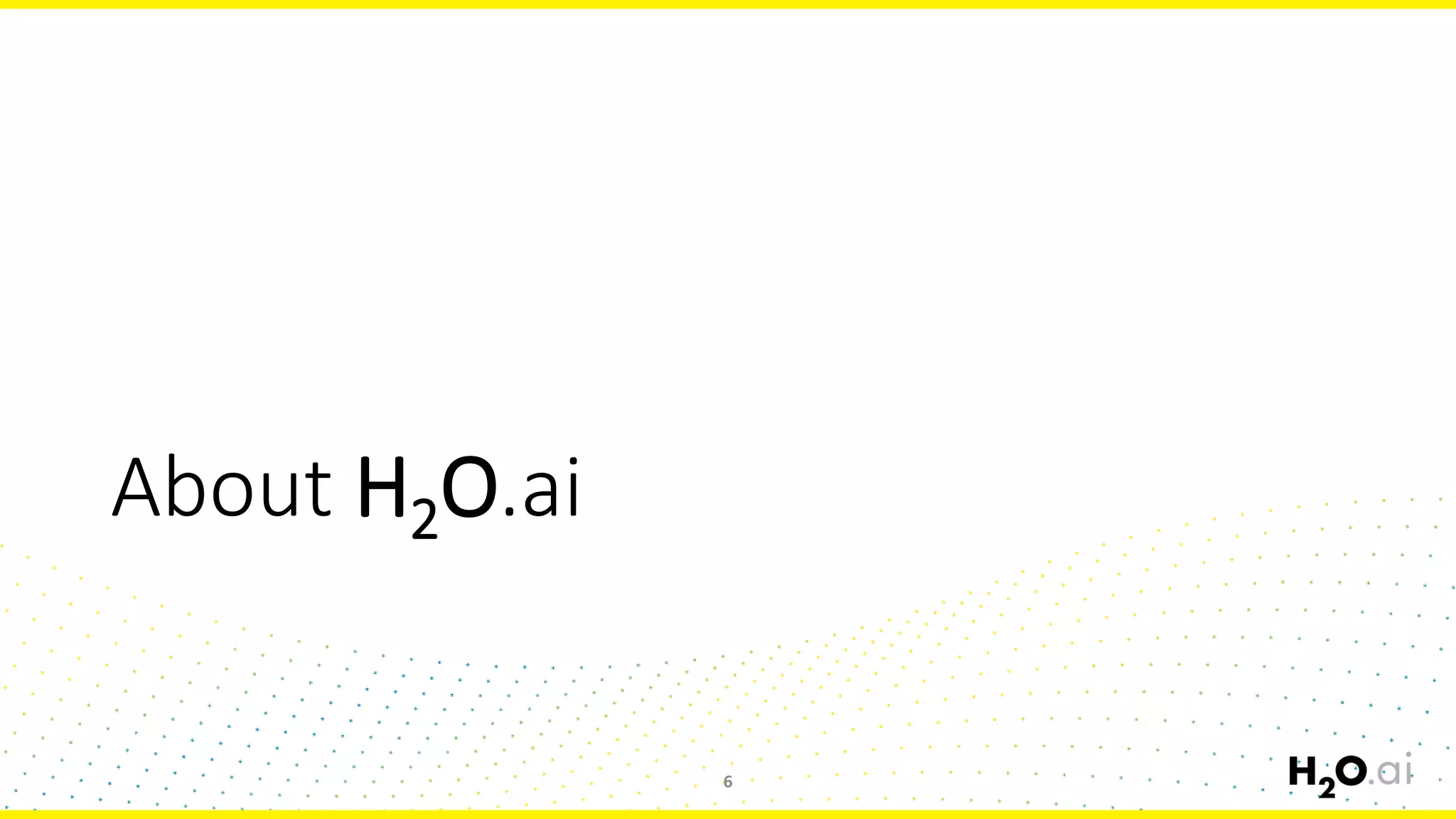 About H2O.ai
6
 