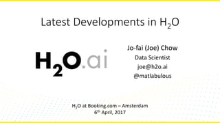 Latest Developments in H2O
Jo-fai (Joe) Chow
Data Scientist
joe@h2o.ai
@matlabulous
H2O at Booking.com – Amsterdam
6th April, 2017
 