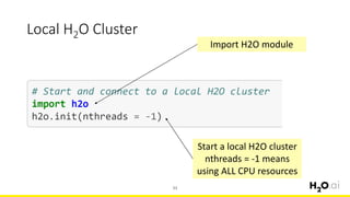Local H2O Cluster
33
Import H2O module
Start a local H2O cluster
nthreads = -1 means
using ALL CPU resources
 