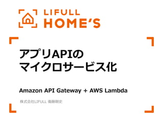 アプリAPIの
マイクロサービス化
Amazon API Gateway + AWS Lambda
株式会社LIFULL 衛藤剛史
 