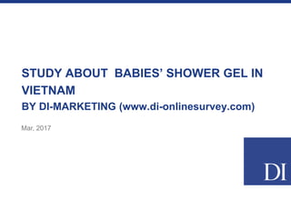 STUDY ABOUT BABIES’ SHOWER GEL IN
VIETNAM
BY DI-MARKETING (www.di-onlinesurvey.com)
Apr, 2017
 