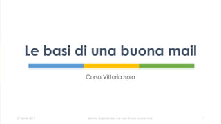 Corso Vittoria Isola
Le basi di una buona mail
Serena Capodicasa - Le basi di una buona mail07 Aprile 2017 1
 