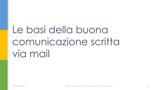 Le basi della buona
comunicazione scritta
via mail
07 Aprile 2017 Serena Capodicasa - Le basi di una buona mail 15
 