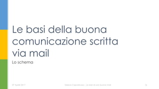 Le basi della buona
comunicazione scritta
via mail
07 Aprile 2017 Serena Capodicasa - Le basi di una buona mail 16
Lo schema
 