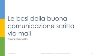 Le basi della buona
comunicazione scritta
via mail
07 Aprile 2017 Serena Capodicasa - Le basi di una buona mail 29
Tempi di risposta
 