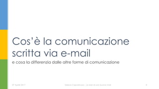 e cosa la differenzia dalle altre forme di comunicazione
Cos’è la comunicazione
scritta via e-mail
07 Aprile 2017 Serena Capodicasa - Le basi di una buona mail 4
 