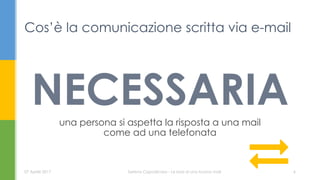 NECESSARIAuna persona si aspetta la risposta a una mail
come ad una telefonata
Cos’è la comunicazione scritta via e-mail
07 Aprile 2017 Serena Capodicasa - Le basi di una buona mail 6
 
