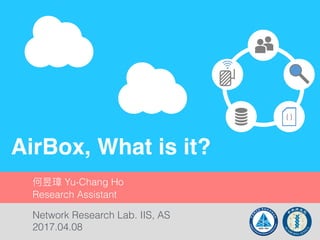 AirBox, What is it?
Network Research Lab. IIS, AS
2017.04.08
何昱璋 Yu-Chang Ho
Research Assistant
 