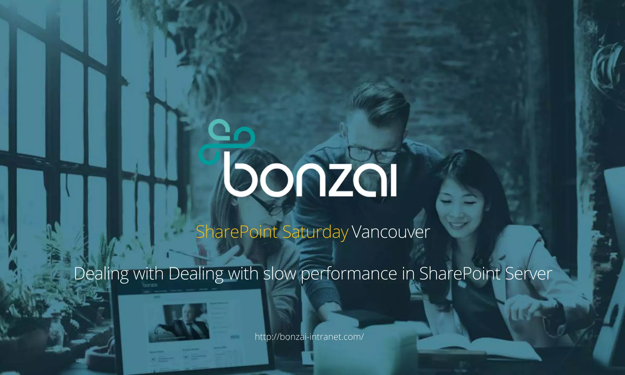 SharePoint Saturday Vancouver
Dealing with Dealing with slow performance in SharePoint Server
http://bonzai-intranet.com/
 