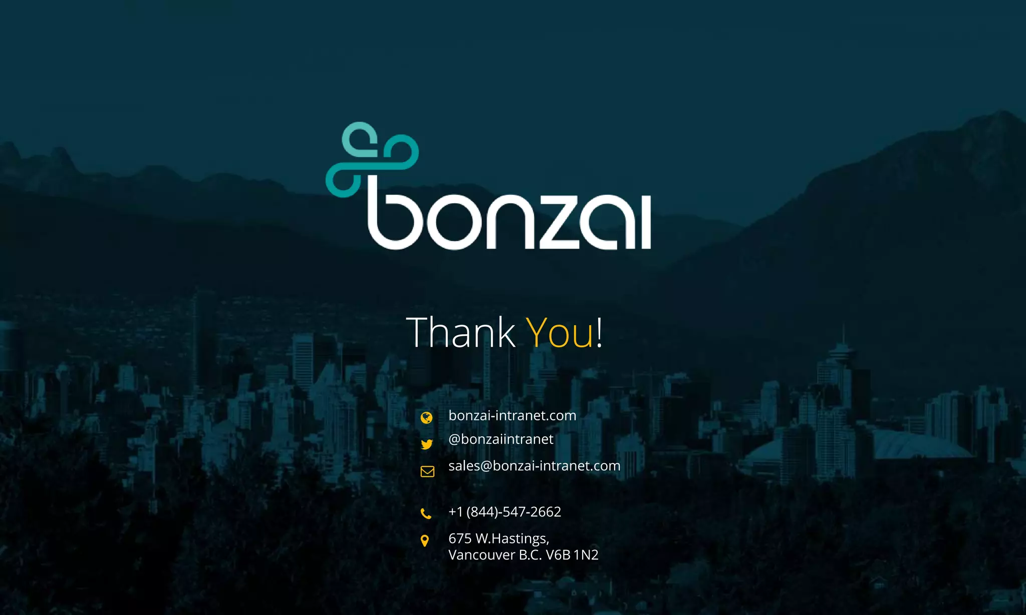 bonzai-intranet.com
@bonzaiintranet
sales@bonzai-intranet.com
+1 (844)-547-2662
675 W.Hastings,
Vancouver B.C. V6B 1N2
Thank You!
 