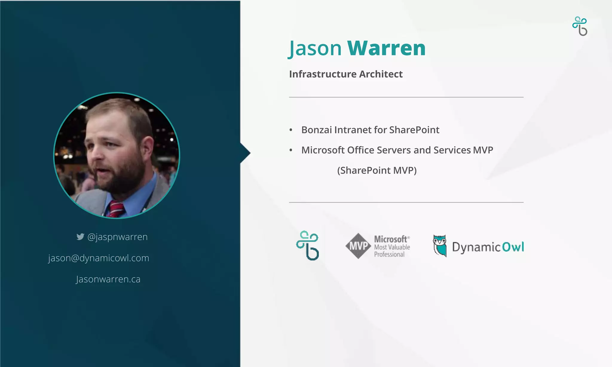 Jason Warren
• Bonzai Intranet for SharePoint
• Microsoft Office Servers and Services MVP
(SharePoint MVP)
Infrastructure Architect
@jaspnwarren
jason@dynamicowl.com
Jasonwarren.ca
 