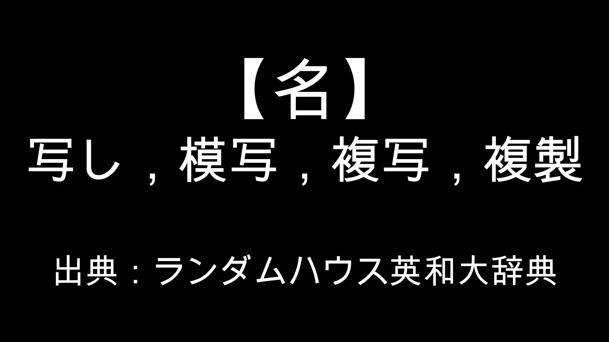 【名】 写し，模写，複写，複製 出典：ランダムハウス英和大辞典 